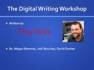 The Digital Writing Workshop

 Written by


        Troy Hicks

 By: Megan Brennan, Jodi Bouchey, David Durkee
 