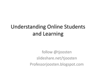 Understanding Online Students
and Learning
follow @tjoosten
slideshare.net/tjoosten
Professorjoosten.blogspot.com
 