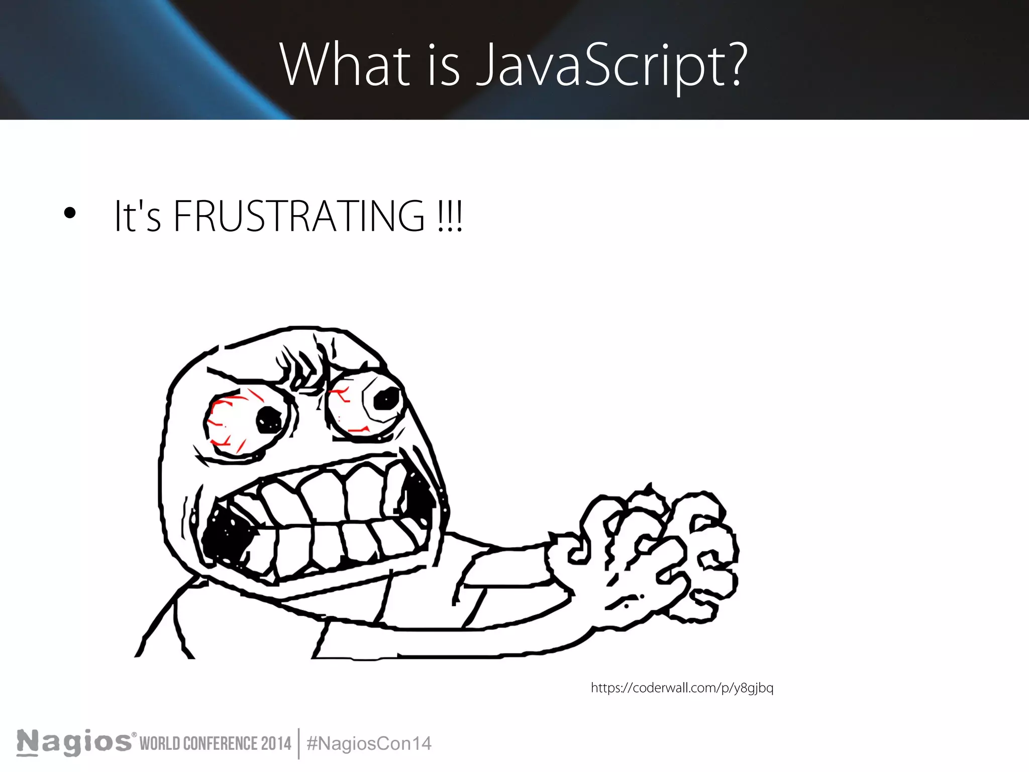 What is JavaScript? 
• It's FRUSTRATING !!! 
https://coderwall.com/p/y8gjbq 
 