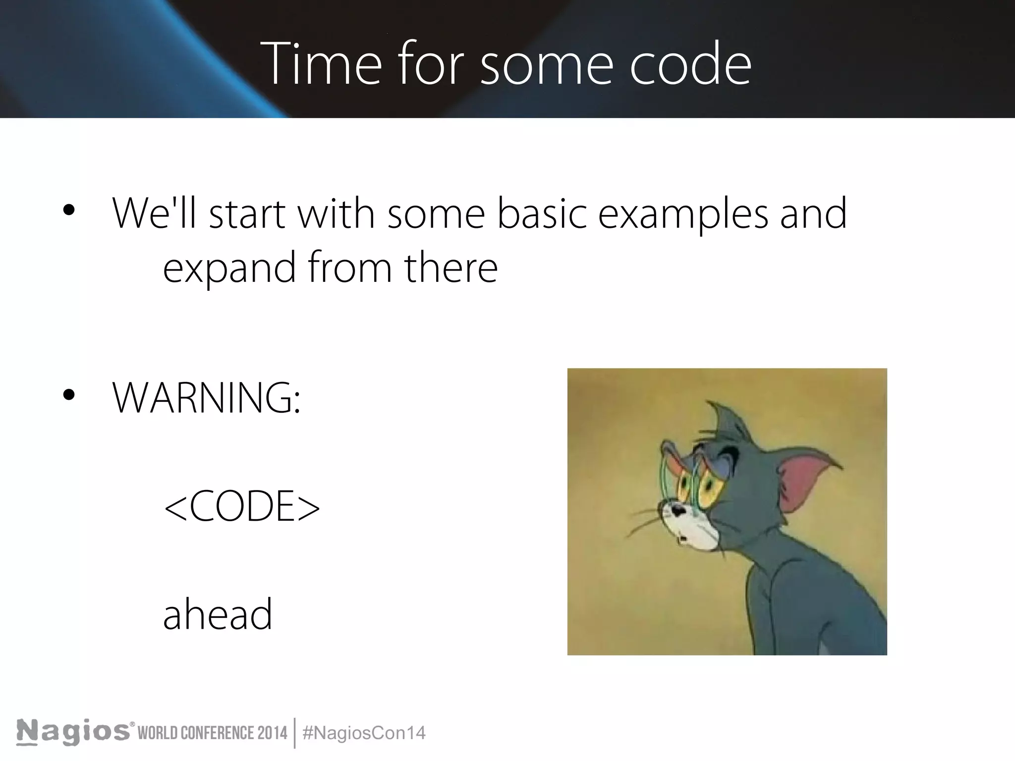 Time for some code 
• We'll start with some basic examples and 
expand from there 
• WARNING: 
<CODE> 
ahead 
 