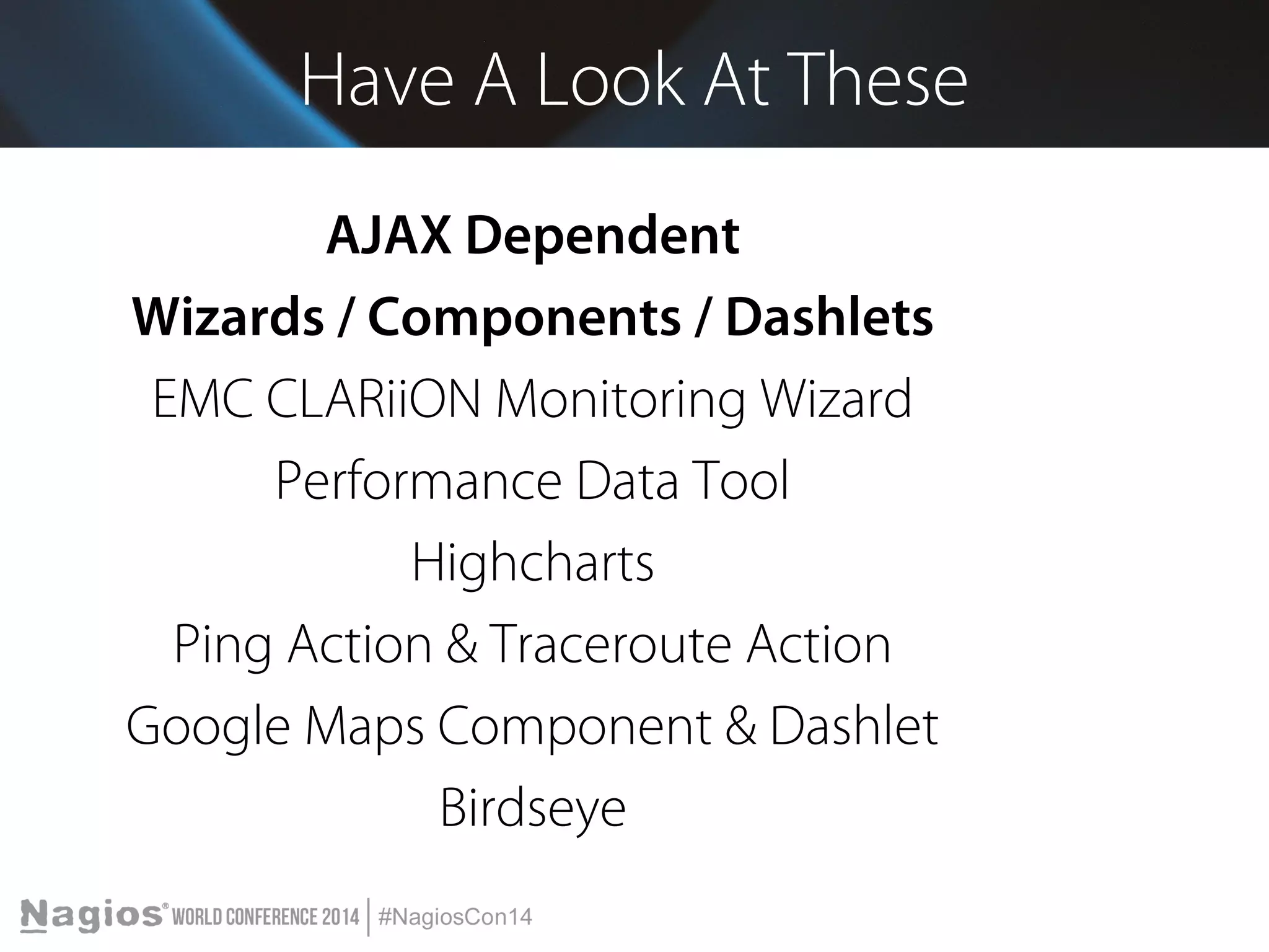 Have A Look At These 
AJAX Dependent 
Wizards / Components / Dashlets 
EMC CLARiiON Monitoring Wizard 
Performance Data Tool 
Highcharts 
Ping Action & Traceroute Action 
Google Maps Component & Dashlet 
Birdseye 
 
