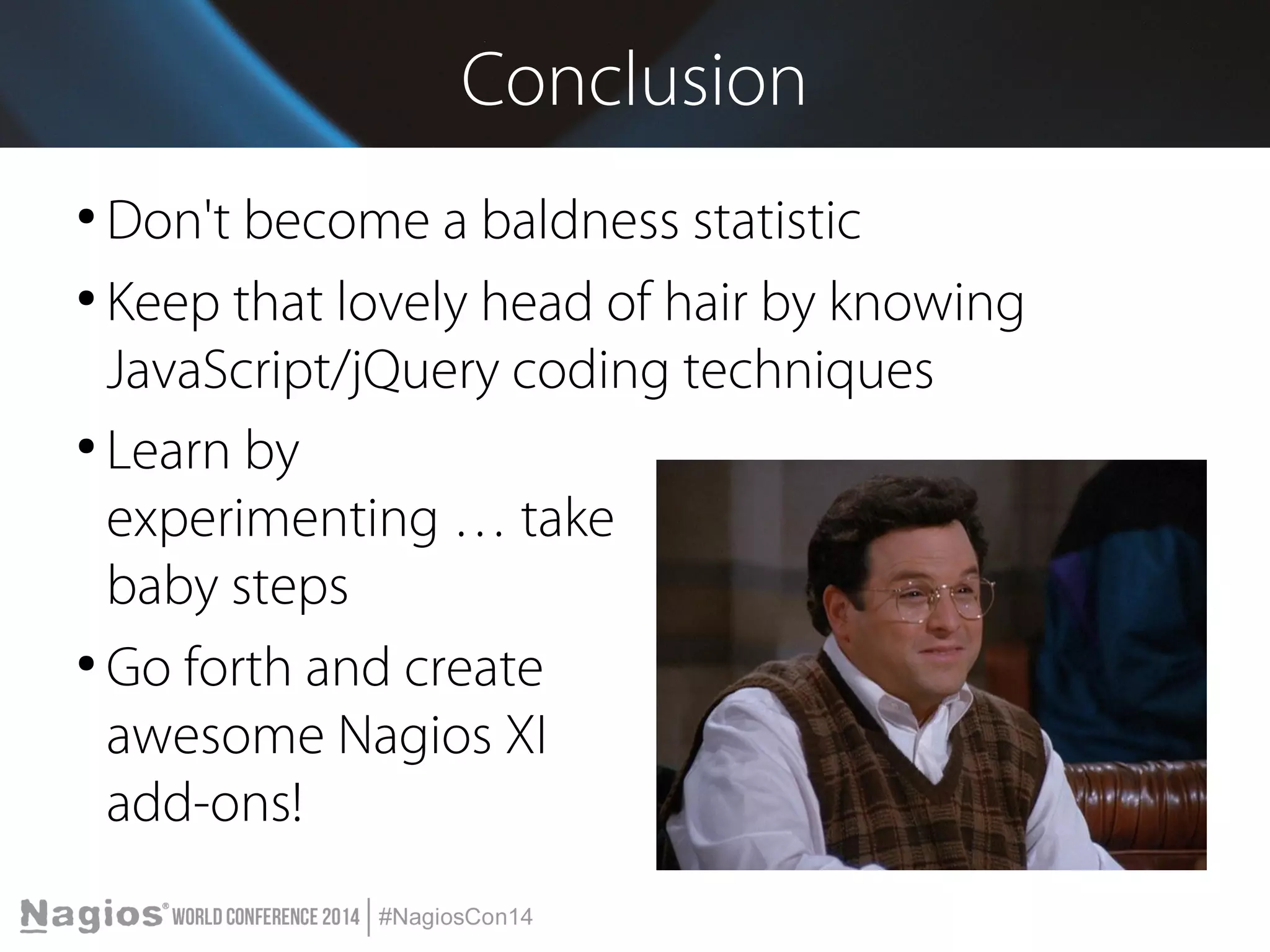 Conclusion 
● Don't become a baldness statistic 
● Keep that lovely head of hair by knowing 
JavaScript/jQuery coding techniques 
● Learn by 
experimenting … take 
baby steps 
● Go forth and create 
awesome Nagios XI 
add-ons! 
 