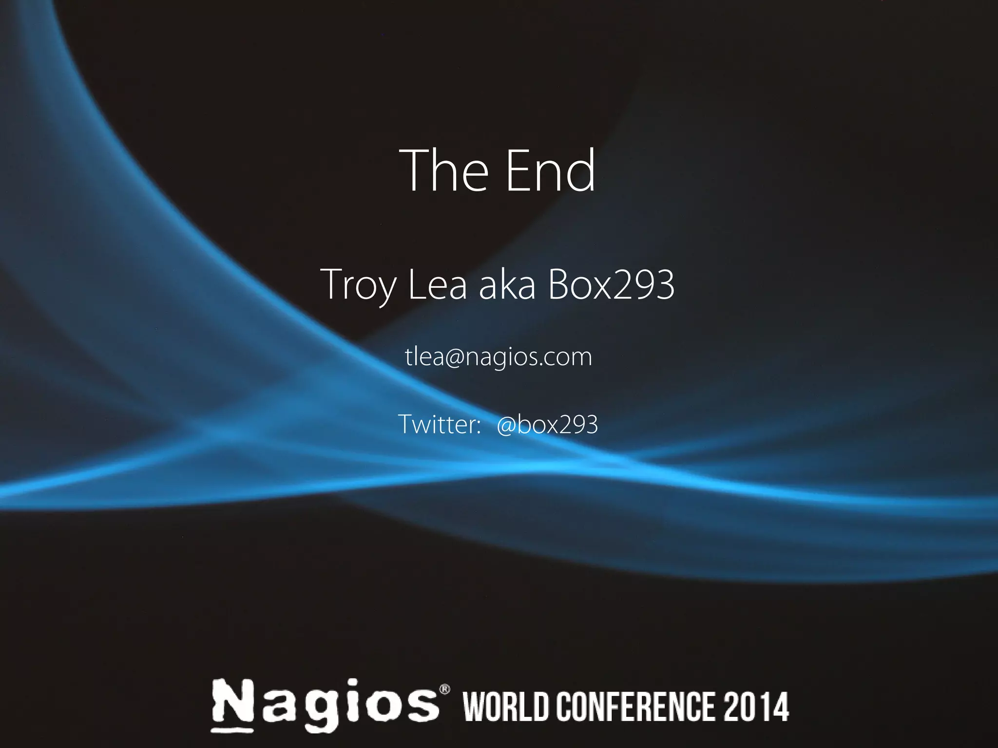 The End 
Troy Lea aka Box293 
tlea@nagios.com 
Twitter: @box293 
