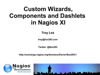 Custom Wizards,
Components and Dashlets
     in Nagios XI
                     Troy Lea

                  troy@box293.com


                   Twitter: @Box293


  http://exchange.nagios.org/directory/Owner/Box293/1
 