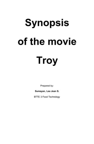 Synopsis
of the movie
Troy
Prepared by:
Sumayan, Lea Jean S.
BTTE 3 Food Technology
 