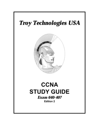 Troy Technologies USA




      CCNA
   STUDY GUIDE
      Exam 640-407
         Edition 2
 