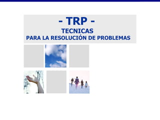 - TRP -  TECNICAS  PARA LA RESOLUCIÓN DE PROBLEMAS 