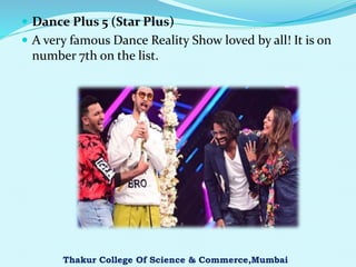  Dance Plus 5 (Star Plus)
 A very famous Dance Reality Show loved by all! It is on
number 7th on the list.
Thakur College Of Science & Commerce,Mumbai
 