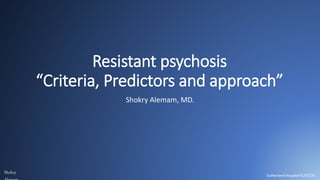 Resistant psychosis
“Criteria, Predictors and approach”
Shokry Alemam, MD.
Sutherland Hospital 01/07/20
Shokry
 