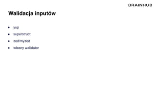 Walidacja inputów
● yup
● superstruct
● zod/myzod
● własny walidator
 