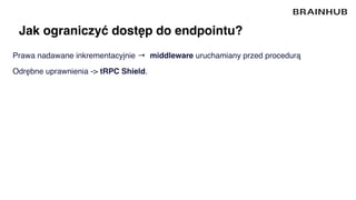 Jak ograniczyć dostęp do endpointu?
Prawa nadawane inkrementacyjnie → middleware uruchamiany przed procedurą
Odrębne uprawnienia -> tRPC Shield.
 
