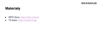 Materiały
● tRPC Docs: https://trpc.io/docs/
● T3 stack: https://create.t3.gg/
 