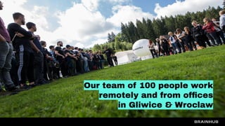Our team of 100 people work
remotely and from ofﬁces
in Gliwice & Wroclaw
 