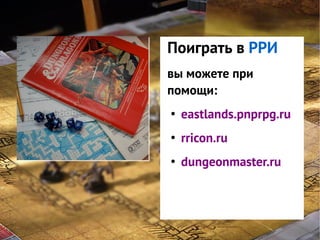 Поиграть
GNS — этов РРИ
система при
вы можете
помощи:
классификации
интересов
eastlands.pnprpg.ru
игроков в игре
rricon.ru
●

●

●

dungeonmaster.ru

 