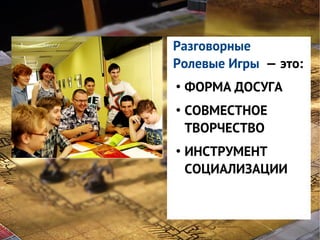 Разговорные
Ролевые Игры — это:
●

●

●

ФОРМА ДОСУГА
СОВМЕСТНОЕ
ТВОРЧЕСТВО
ИНСТРУМЕНТ
СОЦИАЛИЗАЦИИ

 