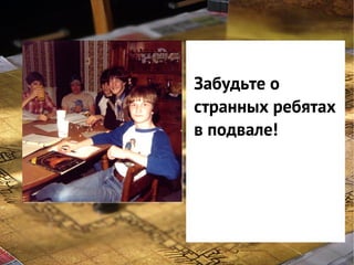 Забудьте о
странных ребятах
в подвале!

 