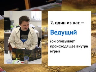 GNS — это
системаиз нас —
2. один
классификации
Ведущий
интересов
игроков в игре
(он описывает
происходящее внутри
игры)

 