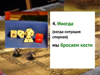 GNS — это
система
4. Иногда
классификации
(когда ситуация
интересов
спорная)
игроков в игре
мы бросаем кости

 