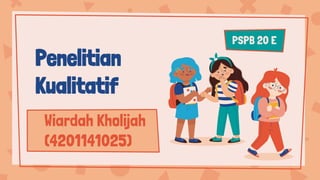 Wiardah Kholijah
(4201141025)
Penelitian
Kualitatif
PSPB 20 E
 