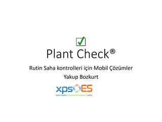 Plant Check®
Rutin Saha kontrolleri için Mobil Çözümler
Yakup Bozkurt
 