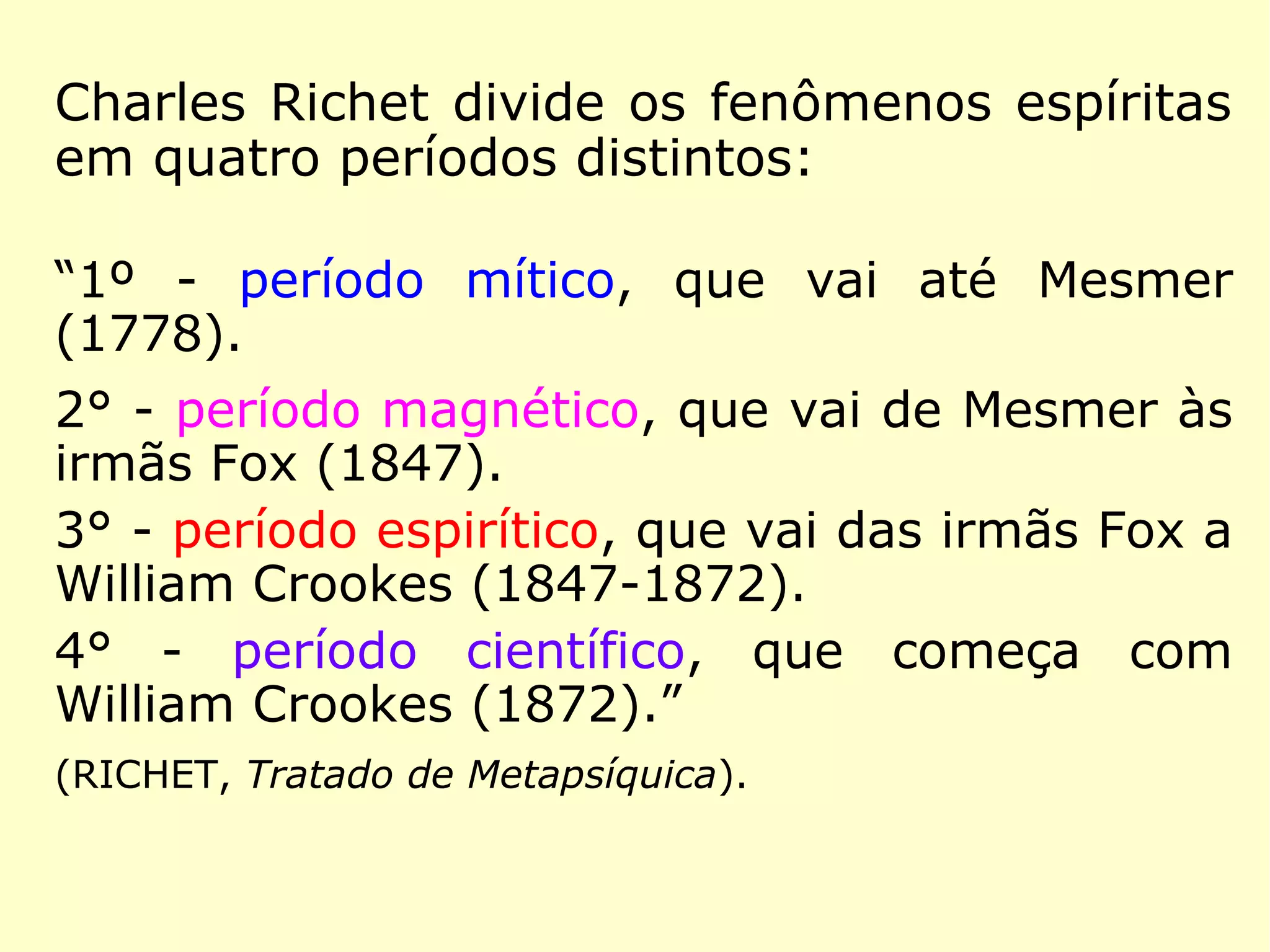Dessa obra do Prof. Richet,
transcrevemos o seguinte
trecho:
“Pode-se pois definir a Meta-
psíquica: uma ciência que
tem por objeto a produção
de fenômenos, mecânicos ou
psicológicos, devidos a for-
ças que parece serem inteli-
gentes ou a poderes desco-
nhecidos, latentes na inteli-
gência humana.” (RICHET, Tratado
de Metapsíquica)
 