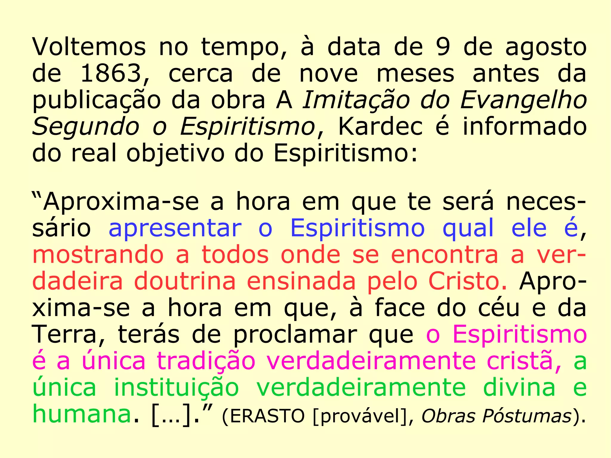 Princípios Fundamentais
14 - Influência dos Espíritos na nossa
Vida
“Jesus, vendo a multidão que se ajuntava, re
preendeu o espírito impuro, dizendo: ‘Espí-
rito mudo e surdo, eu te ordeno, sai dele e
não entres mais!.’” (Marcos 9:25)
“Influem muito mais do imaginais. A tal pon-
to que de ordinário são eles que vos diri-
gem.” (LE 459 – Os Espíritos influem sobre
os nossos pensamentos e as nossas ações?)
 