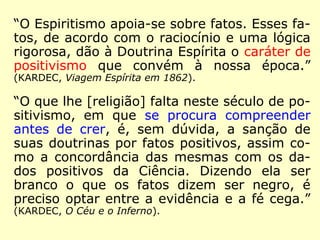 “[…] Tendo-me as circunstâncias posto em
relação com outros médiuns, sempre que se
apresentava ocasião eu a aproveitava para
propor algumas das questões que me pare-
ciam mais espinhosas. Foi assim que mais de
dez médiuns prestaram concurso a esse tra-
balho. Da comparação e da fusão de todas as
respostas, coordenadas, classificadas e mui-
tas vezes retocadas no silêncio da medita-
ção, foi que elaborei a primeira edição de O
Livro dos Espíritos, entregue à publicidade
em 18 de abril de 1857.” (KARDEC, Obras Póstu-
mas)
 