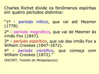 Dessa obra do Prof. Richet,
transcrevemos o seguinte
trecho:
“Pode-se pois definir a Meta-
psíquica: uma ciência que
tem por objeto a produção
de fenômenos, mecânicos ou
psicológicos, devidos a for-
ças que parece serem inteli-
gentes ou a poderes desco-
nhecidos, latentes na inteli-
gência humana.” (RICHET, Tratado
de Metapsíquica)
 