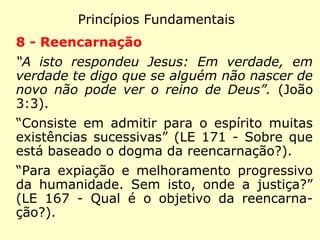 Princípios Fundamentais
5 - Evolução
“Tenho ainda muitas coisas a vos dizer, mas
não podeis compreender agora. Quando
ele, o Espírito da Verdade, vier, os
conduzirá à verdade completa.” (João
16:12-13)
“Portanto, sede perfeitos como vosso Pai ce-
leste é perfeito.” (Mateus 5:48)
“São os próprios Espíritos que se melhoram
e, melhorando-se, passam de uma ordem
in-ferior para outra mais elevada. (LE 114 -
Os Espíritos são bons ou maus por
 