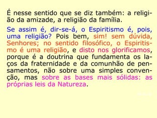 Vejamos, ainda, esses dois trechos transcri-
tos de O Evangelho Segundo o Espiritismo,
publicado em abril 1864:

“Muitos pontos dos Evangelhos, da Bíblia e
dos autores sacros em geral só são ininteli-
gíveis, parecendo alguns até irracionais, por
falta da chave que faculte se lhes apreenda o
verdadeiro sentido. Essa chave está com-
pleta no Espiritismo, como já o puderam re-
conhecer os que o têm estudado seriamente
e como todos, mais tarde, ainda melhor o
reconhecerão. […].” (KARDEC, O Evangelho Segun-
do o Espiritismo)
 