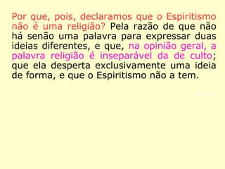 
“[O Espiritismo] Vem cumprir, nos tempos
preditos, o que o Cristo anunciou e preparar
a realização das coisas futuras. Ele é, pois,
obra do Cristo, que preside, conforme igual-
mente o anunciou, à regeneração que se
opera e prepara o reino de Deus na Terra.”
(KARDEC, O Evangelho Segundo o Espiritismo, Cap. I, it. 7)
 