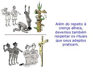 Além do repeito à
crença alheia,
devemos também
respeitar os rituais
que seus adeptos
praticam.
 