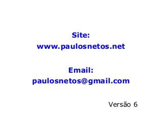 Site:
www.paulosnetos.net
Email:
paulosnetos@gmail.com
Versão 6
 
