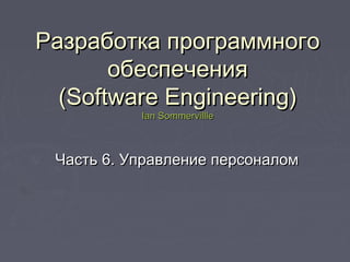 Разработка программногоРазработка программного
обеспеченияобеспечения
((Software EngineeringSoftware Engineering))
Ian SommervillleIan Sommervillle
ЧастьЧасть 66. Управление персоналом. Управление персоналом
 