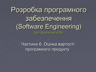 РРозробкаозробка програмногопрограмного
забезпеченнязабезпечення
((Software EngineeringSoftware Engineering))
Ian SommervillleIan Sommervillle
ЧастЧастинаина 66.. Оцінка вартостіОцінка вартості
програмного продуктупрограмного продукту
 