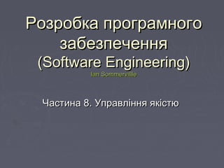 РРозробкаозробка програмногопрограмного
забезпеченнязабезпечення
((Software EngineeringSoftware Engineering))
Ian SommervillleIan Sommervillle
ЧастЧастинаина 8.8. Управління якістюУправління якістю
 