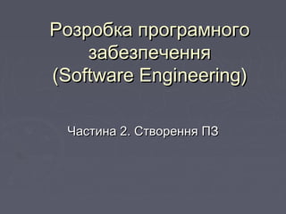 РозробкаРозробка програмногопрограмного
забезпеченнязабезпечення
((Software EngineeringSoftware Engineering))
Частина 2. Створення ПЗЧастина 2. Створення ПЗ
 