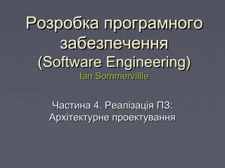 РРозробкаозробка програмногопрограмного
забезпеченнязабезпечення
((Software EngineeringSoftware Engineering))
Ian SommervillleIan Sommervillle
ЧастЧастинаина 44. Реалізація ПЗ:. Реалізація ПЗ:
Архітектурне проектуванняАрхітектурне проектування
 