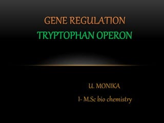 U. MONIKA
I- M.Sc bio chemistry
TRYPTOPHAN OPERON
 