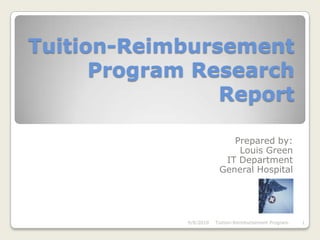 Tuition-Reimbursement Program ResearchReport Prepared by: Louis Green IT Department General Hospital 9/8/2010 1 Tuition-Reimbursement Program 