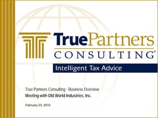 True Partners Consulting - Business Overview
Meeting with Old World Industries, Inc.

February 23, 2010
 