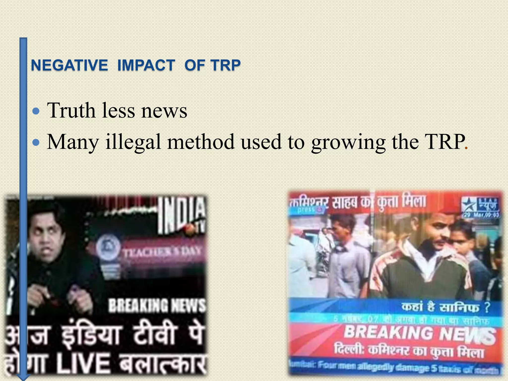 NEGATIVE IMPACT OF TRP
 Truth less news
 Many illegal method used to growing the TRP.
 