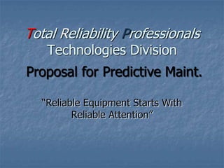 “Reliable Equipment Starts With
Reliable Attention”
Total Reliability Professionals
Technologies Division
Proposal for Predictive Maint.
 