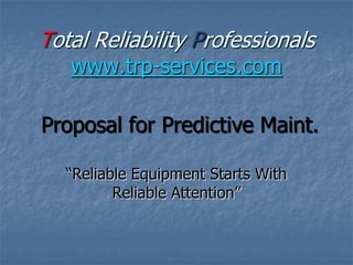 Total Reliability Professionals
www.trp-services.com

Proposal for Predictive Maint.
“Reliable Equipment Starts With
Reliable Attention”

 