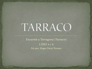 Excursió a Tarragona (Tarraco) 1 ESO A i B Fet per: Roger Farré Termes TARRACO 