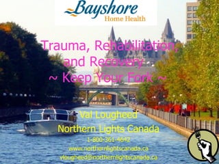 Val Lougheed Northern Lights Canada 1-800-361-4642 www.northernlightscanada.ca [email_address]   Trauma, Rehabilitation, and Recovery  ~ Keep Your Fork ~ 
