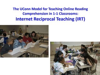 The UConn Model for Teaching Online Reading
Comprehension in 1-1 Classrooms:
Internet Reciprocal Teaching (IRT)
 