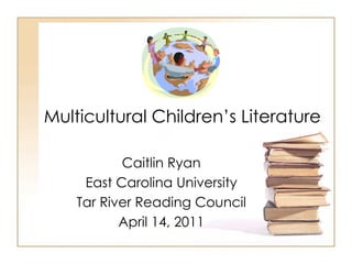 Multicultural Children’s Literature  Caitlin Ryan East Carolina University Tar River Reading Council April 14, 2011 