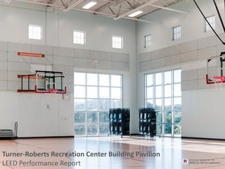 Turner-Roberts Recreation Center Building Pavilion
LEED Performance Report
BROUGHT TO YOU BY THE
OFFICE OF THE CITY ARCHITECT
 