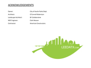 ACKNOWLEDGEMENTS
Owner: City of Austin Parks Dept.
Architect: O’Connell Robertson
Landscape Architect: BF Collaborative
ME...